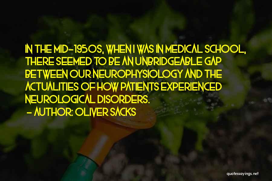 Oliver Sacks Quotes: In The Mid-1950s, When I Was In Medical School, There Seemed To Be An Unbridgeable Gap Between Our Neurophysiology And