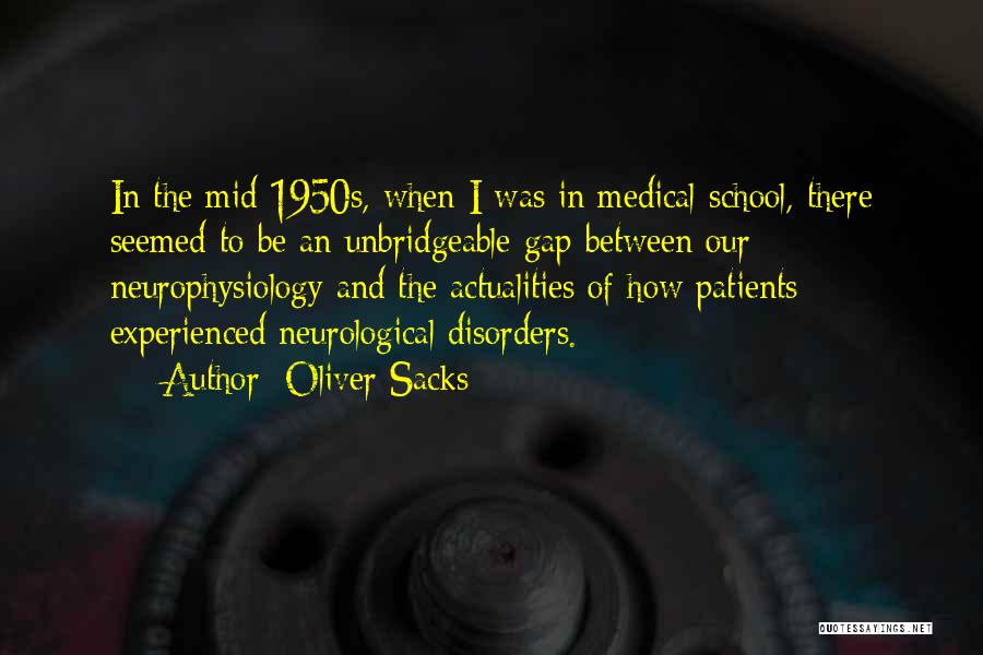 Oliver Sacks Quotes: In The Mid-1950s, When I Was In Medical School, There Seemed To Be An Unbridgeable Gap Between Our Neurophysiology And