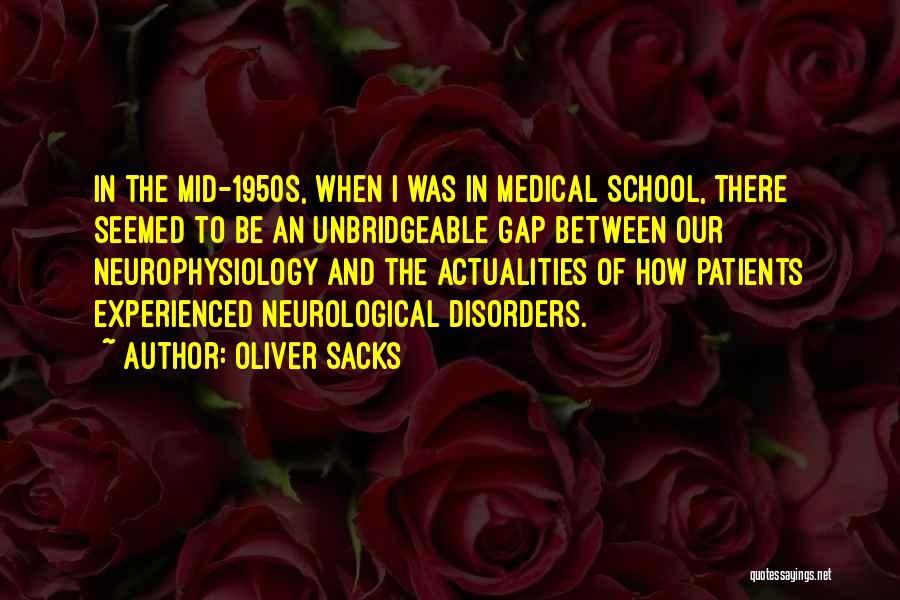 Oliver Sacks Quotes: In The Mid-1950s, When I Was In Medical School, There Seemed To Be An Unbridgeable Gap Between Our Neurophysiology And