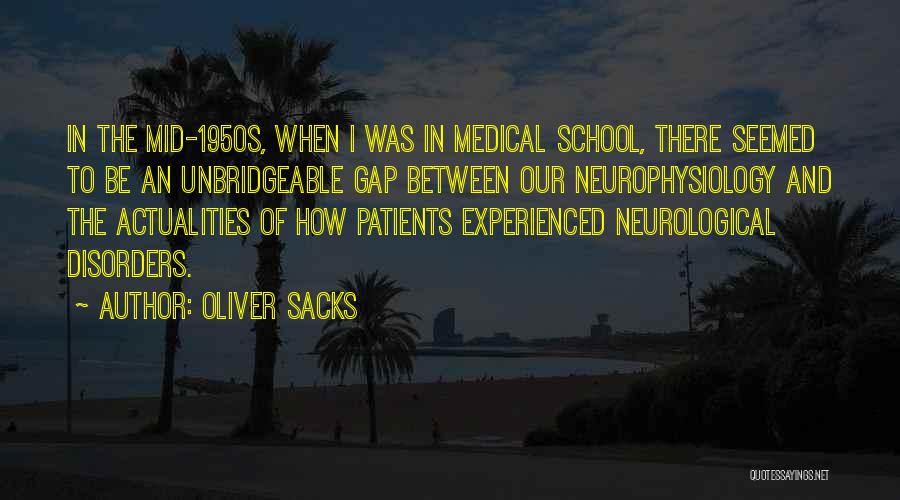 Oliver Sacks Quotes: In The Mid-1950s, When I Was In Medical School, There Seemed To Be An Unbridgeable Gap Between Our Neurophysiology And
