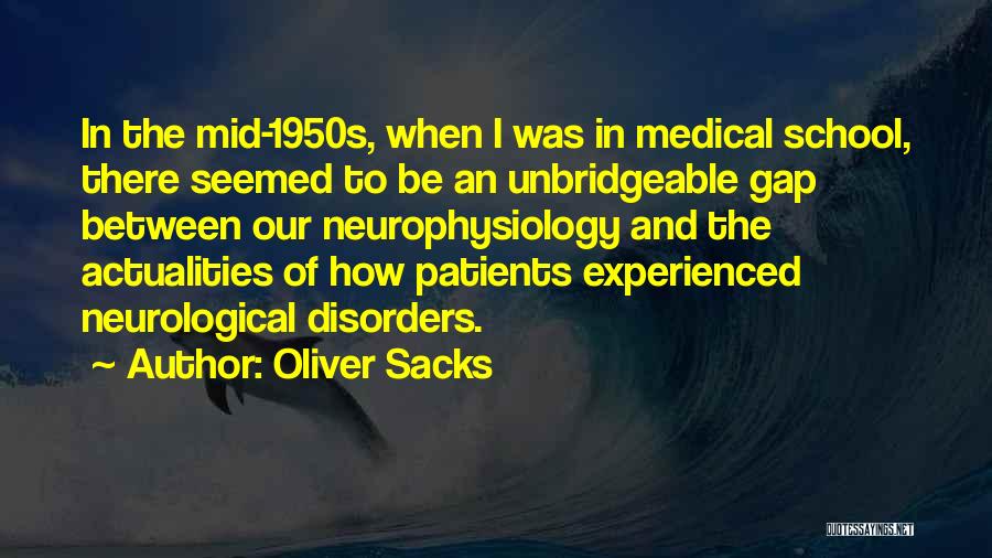 Oliver Sacks Quotes: In The Mid-1950s, When I Was In Medical School, There Seemed To Be An Unbridgeable Gap Between Our Neurophysiology And