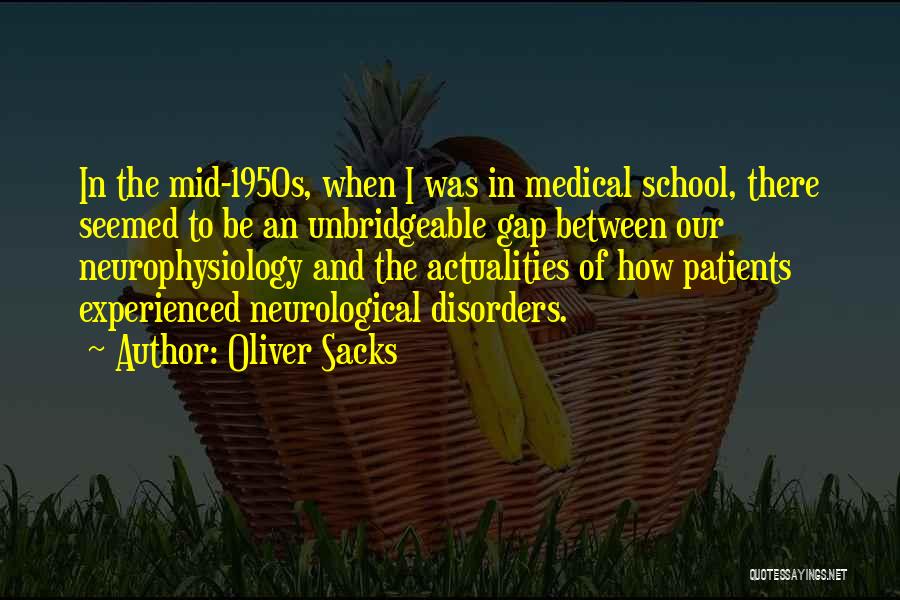 Oliver Sacks Quotes: In The Mid-1950s, When I Was In Medical School, There Seemed To Be An Unbridgeable Gap Between Our Neurophysiology And