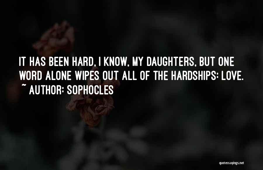 Sophocles Quotes: It Has Been Hard, I Know, My Daughters, But One Word Alone Wipes Out All Of The Hardships: Love.