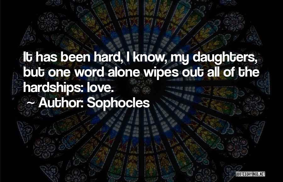 Sophocles Quotes: It Has Been Hard, I Know, My Daughters, But One Word Alone Wipes Out All Of The Hardships: Love.