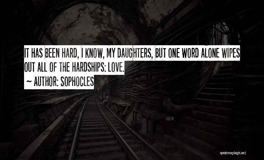 Sophocles Quotes: It Has Been Hard, I Know, My Daughters, But One Word Alone Wipes Out All Of The Hardships: Love.