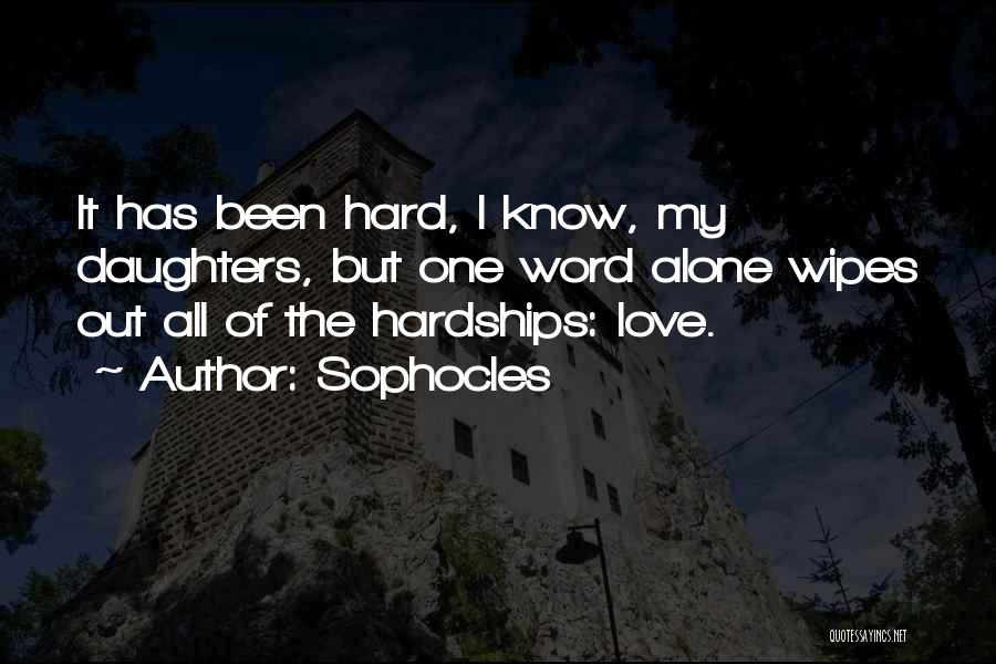 Sophocles Quotes: It Has Been Hard, I Know, My Daughters, But One Word Alone Wipes Out All Of The Hardships: Love.