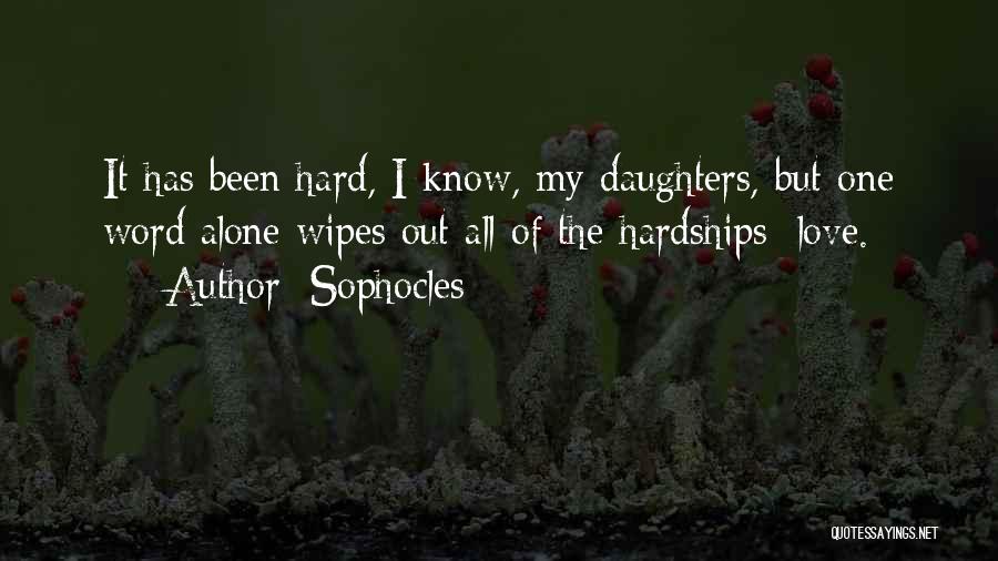 Sophocles Quotes: It Has Been Hard, I Know, My Daughters, But One Word Alone Wipes Out All Of The Hardships: Love.