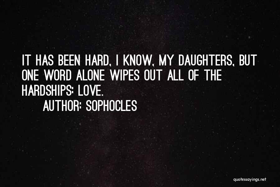 Sophocles Quotes: It Has Been Hard, I Know, My Daughters, But One Word Alone Wipes Out All Of The Hardships: Love.