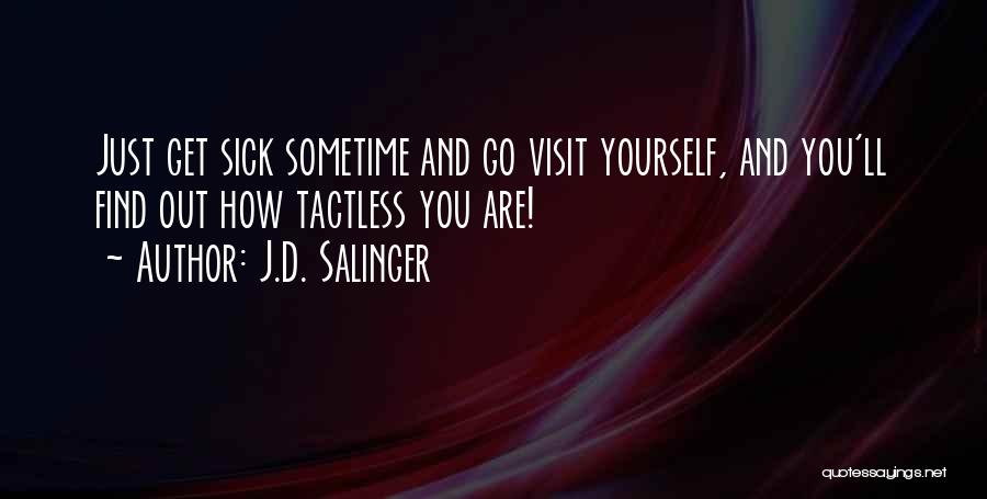J.D. Salinger Quotes: Just Get Sick Sometime And Go Visit Yourself, And You'll Find Out How Tactless You Are!