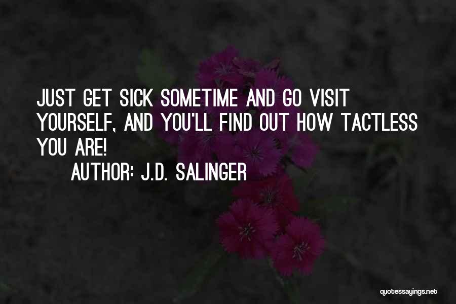 J.D. Salinger Quotes: Just Get Sick Sometime And Go Visit Yourself, And You'll Find Out How Tactless You Are!