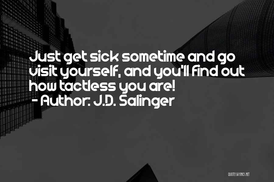 J.D. Salinger Quotes: Just Get Sick Sometime And Go Visit Yourself, And You'll Find Out How Tactless You Are!