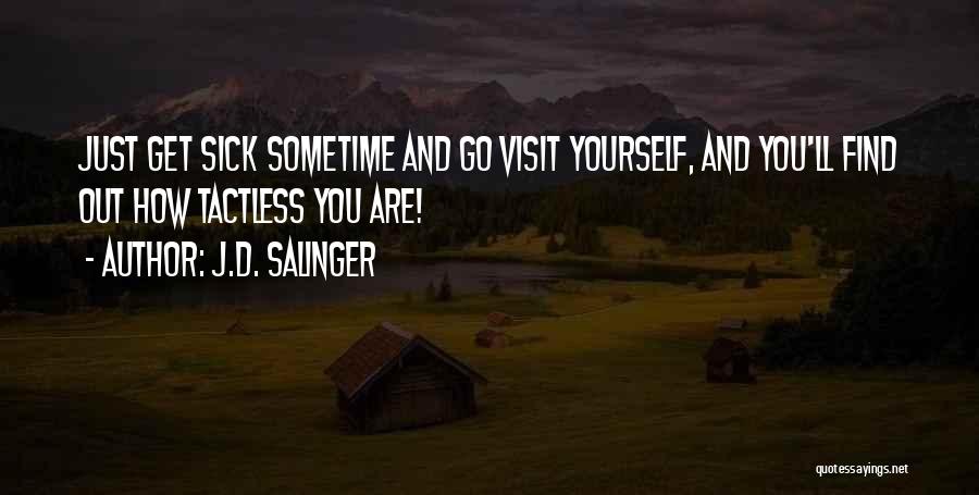 J.D. Salinger Quotes: Just Get Sick Sometime And Go Visit Yourself, And You'll Find Out How Tactless You Are!