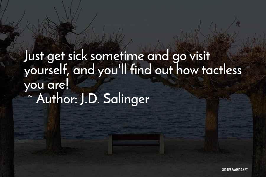 J.D. Salinger Quotes: Just Get Sick Sometime And Go Visit Yourself, And You'll Find Out How Tactless You Are!