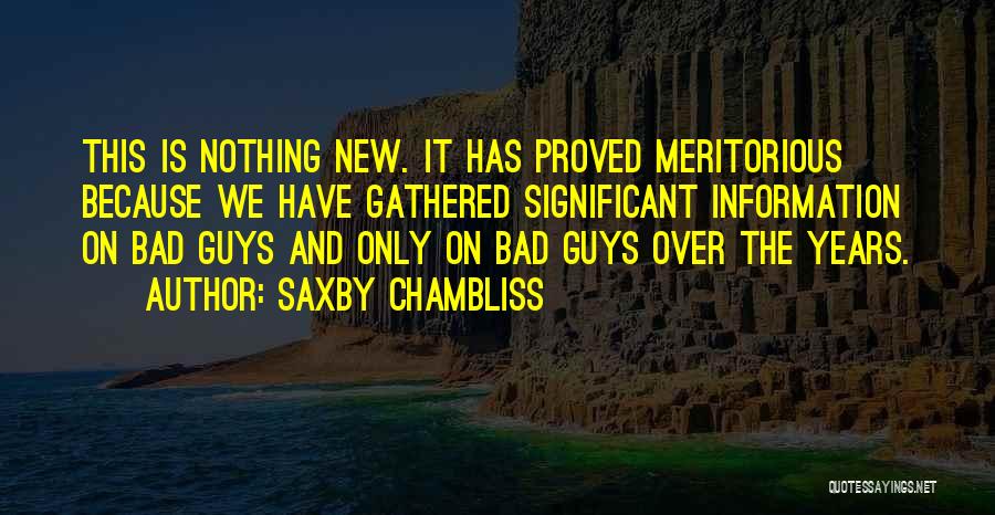 Saxby Chambliss Quotes: This Is Nothing New. It Has Proved Meritorious Because We Have Gathered Significant Information On Bad Guys And Only On