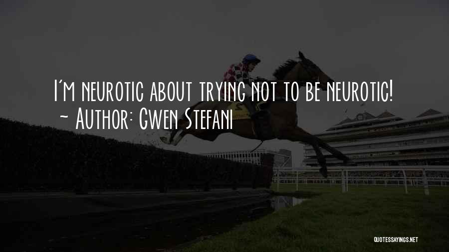 Gwen Stefani Quotes: I'm Neurotic About Trying Not To Be Neurotic!