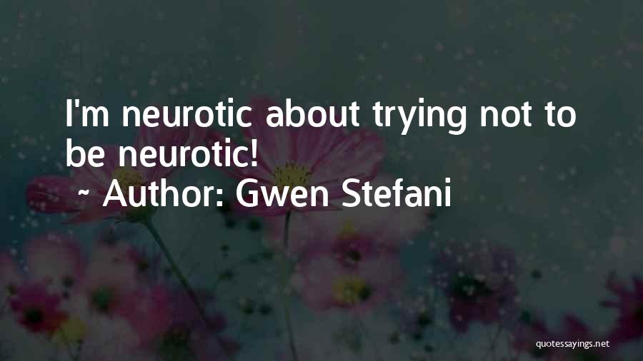 Gwen Stefani Quotes: I'm Neurotic About Trying Not To Be Neurotic!