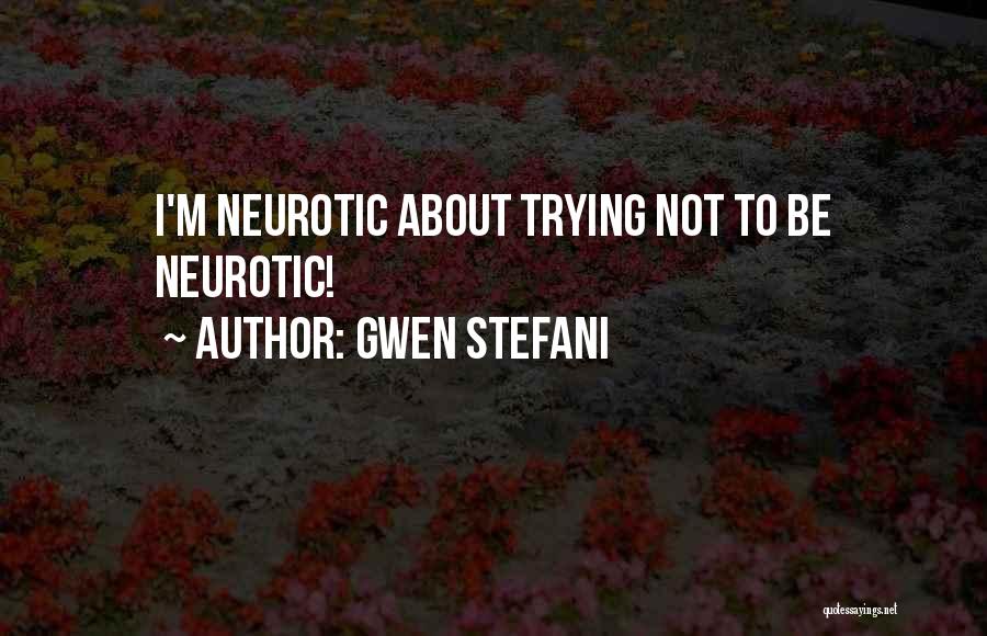 Gwen Stefani Quotes: I'm Neurotic About Trying Not To Be Neurotic!