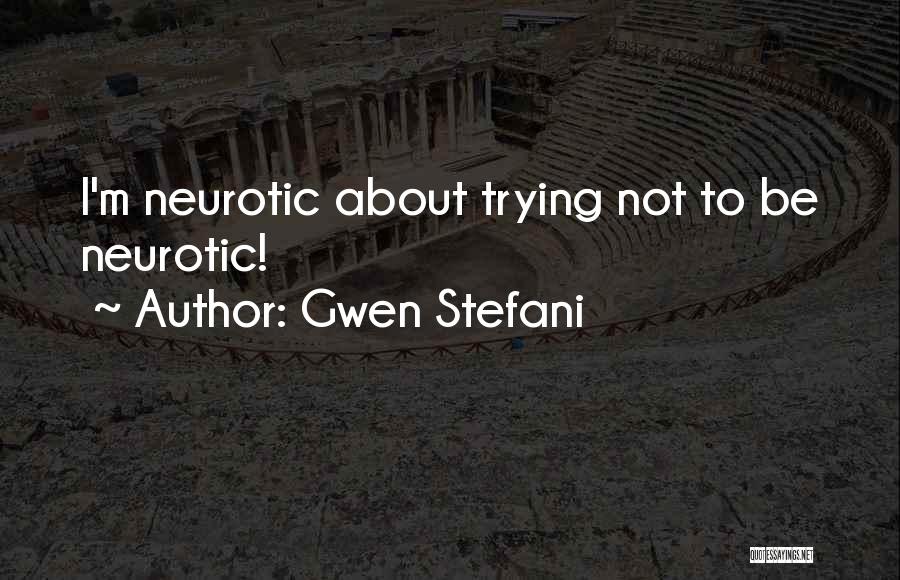 Gwen Stefani Quotes: I'm Neurotic About Trying Not To Be Neurotic!