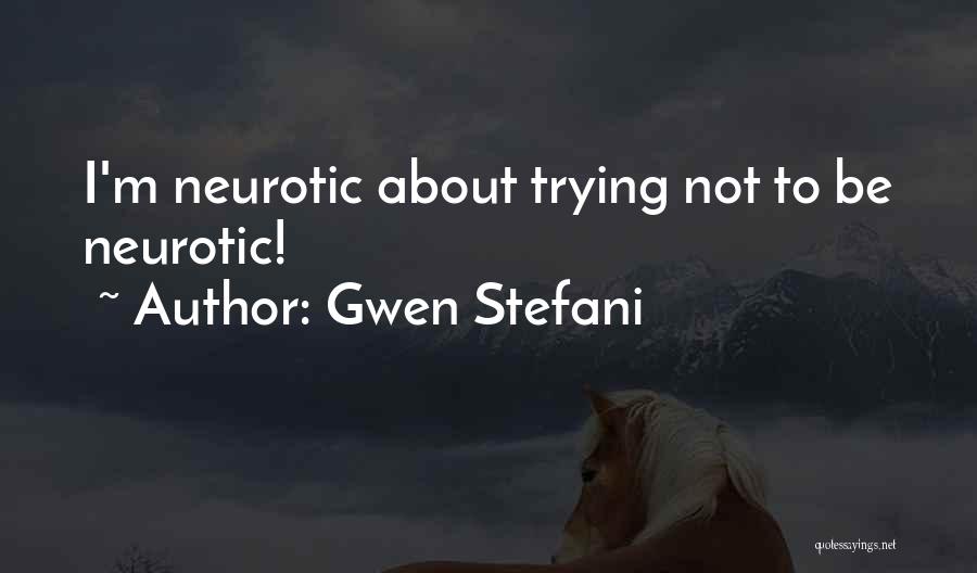 Gwen Stefani Quotes: I'm Neurotic About Trying Not To Be Neurotic!
