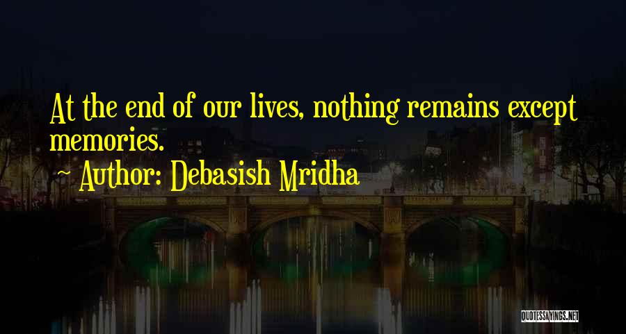 Debasish Mridha Quotes: At The End Of Our Lives, Nothing Remains Except Memories.