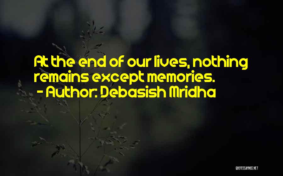 Debasish Mridha Quotes: At The End Of Our Lives, Nothing Remains Except Memories.