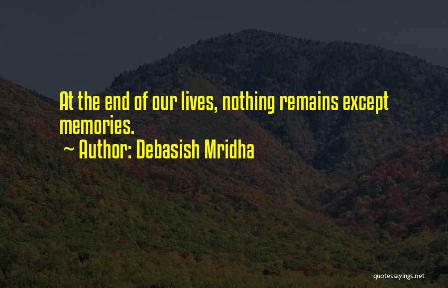 Debasish Mridha Quotes: At The End Of Our Lives, Nothing Remains Except Memories.