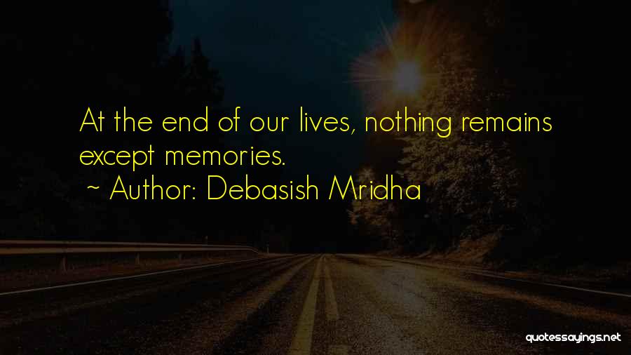 Debasish Mridha Quotes: At The End Of Our Lives, Nothing Remains Except Memories.