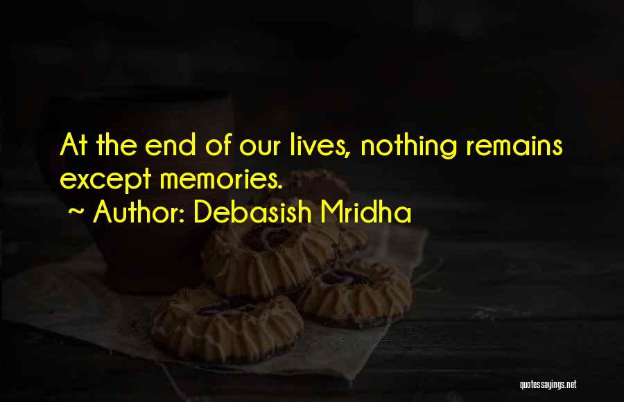 Debasish Mridha Quotes: At The End Of Our Lives, Nothing Remains Except Memories.