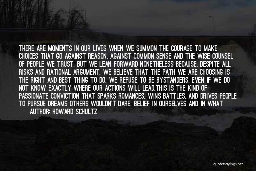 Howard Schultz Quotes: There Are Moments In Our Lives When We Summon The Courage To Make Choices That Go Against Reason, Against Common