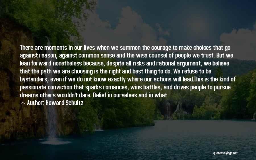 Howard Schultz Quotes: There Are Moments In Our Lives When We Summon The Courage To Make Choices That Go Against Reason, Against Common