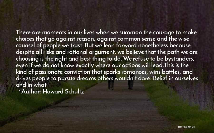 Howard Schultz Quotes: There Are Moments In Our Lives When We Summon The Courage To Make Choices That Go Against Reason, Against Common