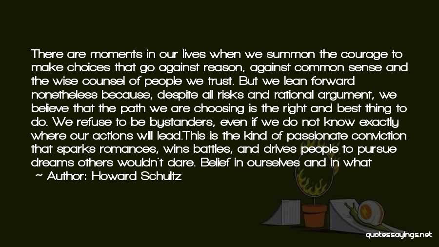 Howard Schultz Quotes: There Are Moments In Our Lives When We Summon The Courage To Make Choices That Go Against Reason, Against Common