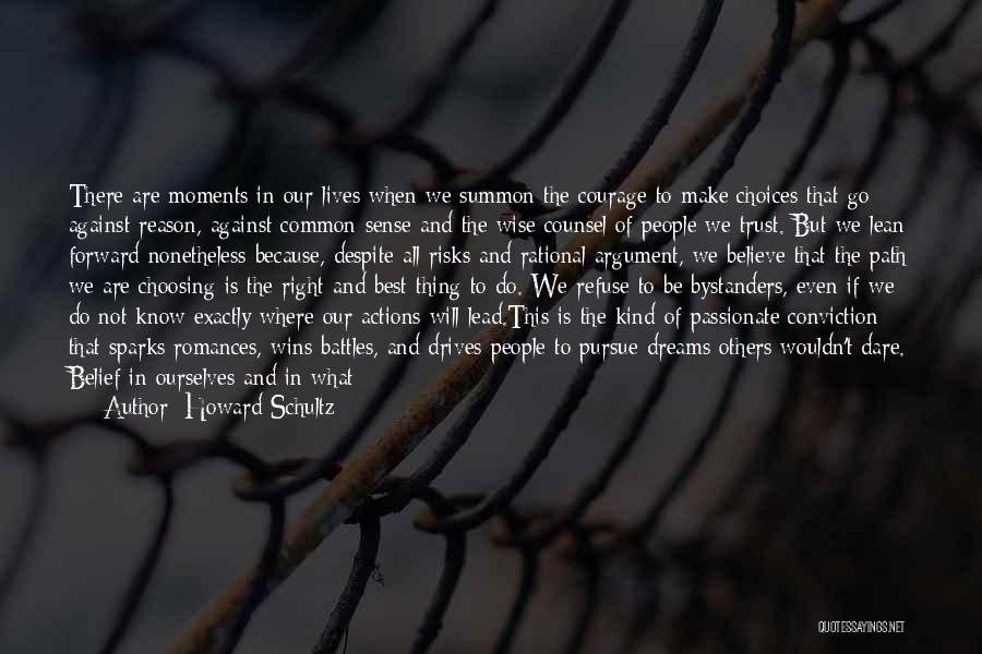 Howard Schultz Quotes: There Are Moments In Our Lives When We Summon The Courage To Make Choices That Go Against Reason, Against Common