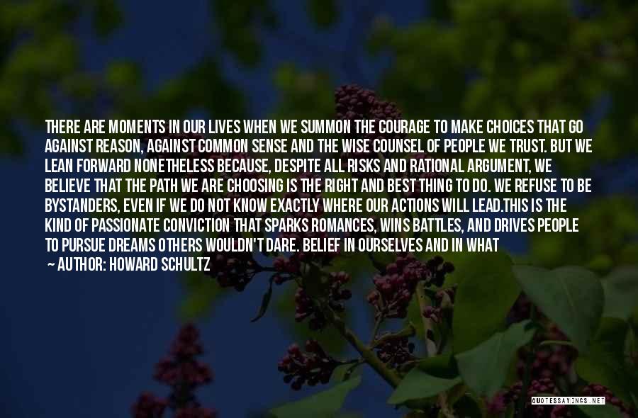 Howard Schultz Quotes: There Are Moments In Our Lives When We Summon The Courage To Make Choices That Go Against Reason, Against Common