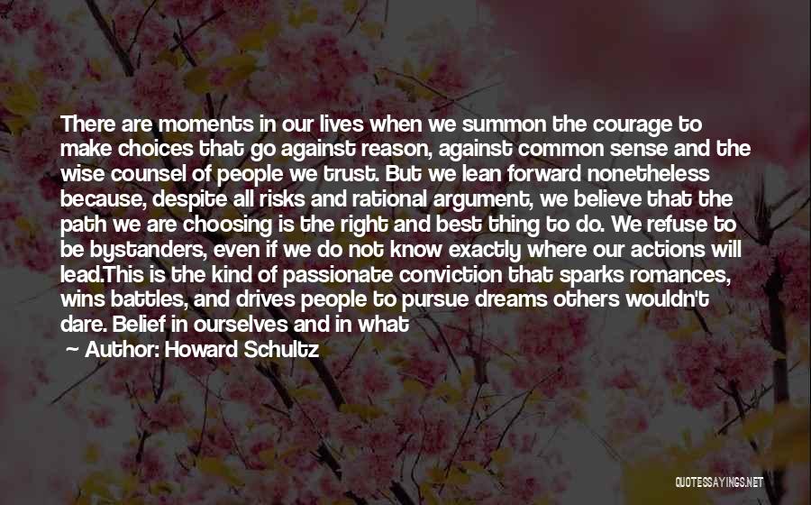 Howard Schultz Quotes: There Are Moments In Our Lives When We Summon The Courage To Make Choices That Go Against Reason, Against Common