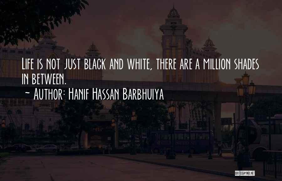 Hanif Hassan Barbhuiya Quotes: Life Is Not Just Black And White, There Are A Million Shades In Between.