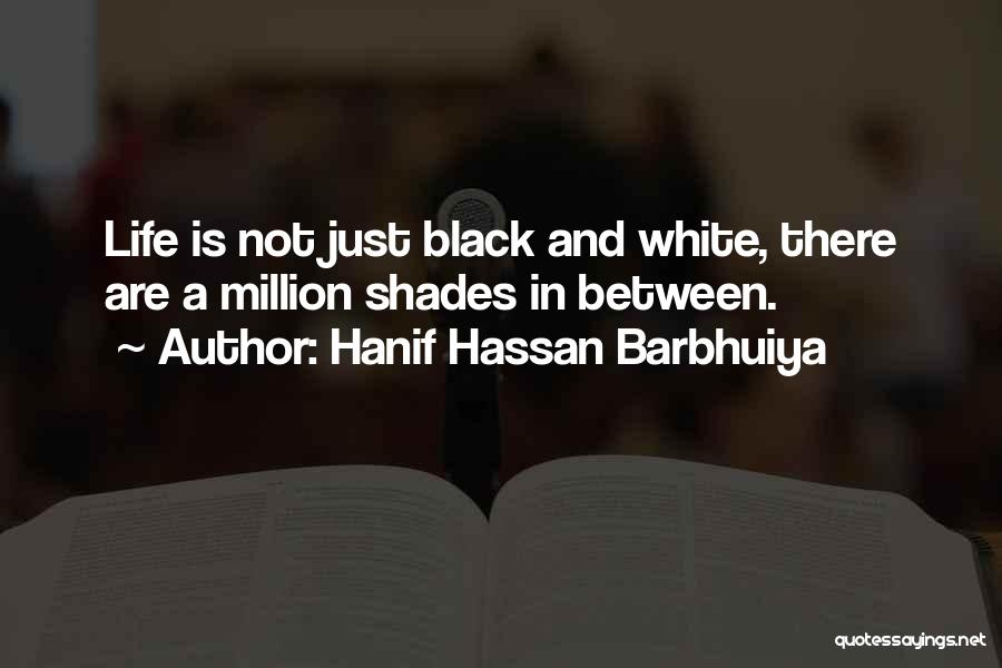 Hanif Hassan Barbhuiya Quotes: Life Is Not Just Black And White, There Are A Million Shades In Between.