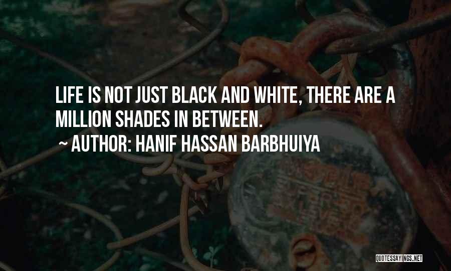 Hanif Hassan Barbhuiya Quotes: Life Is Not Just Black And White, There Are A Million Shades In Between.