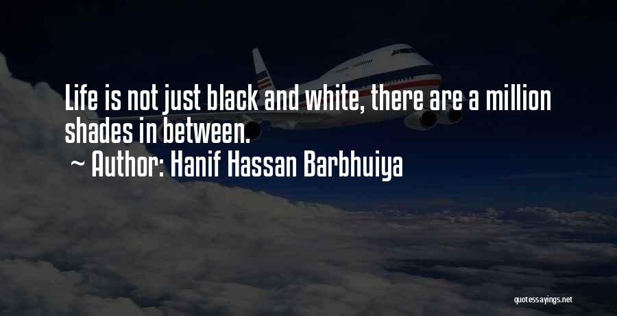 Hanif Hassan Barbhuiya Quotes: Life Is Not Just Black And White, There Are A Million Shades In Between.