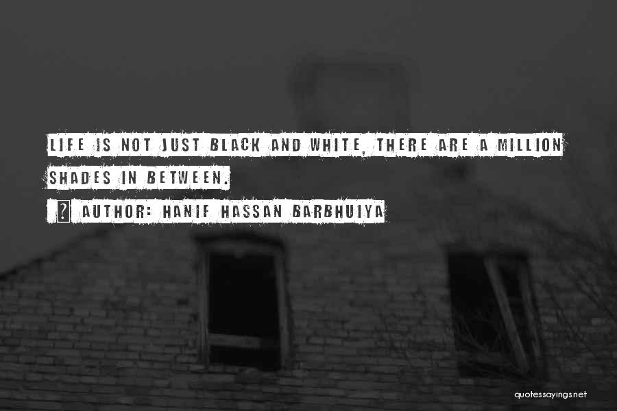 Hanif Hassan Barbhuiya Quotes: Life Is Not Just Black And White, There Are A Million Shades In Between.