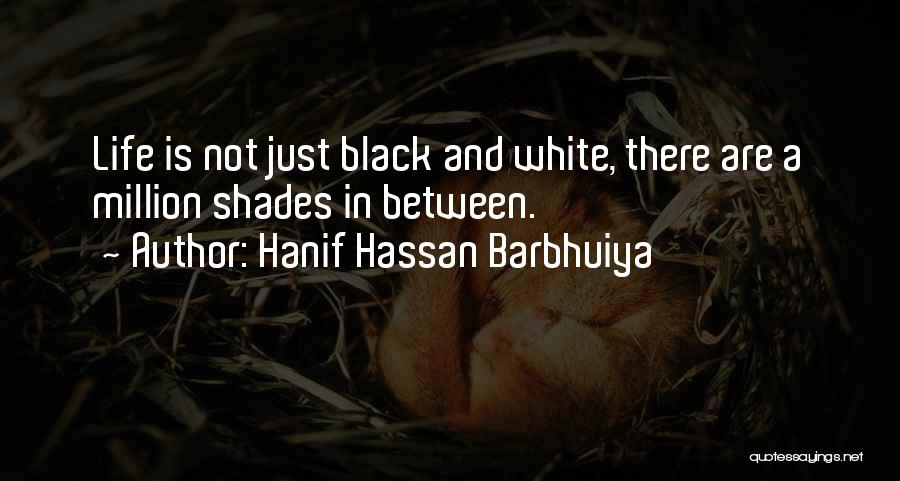 Hanif Hassan Barbhuiya Quotes: Life Is Not Just Black And White, There Are A Million Shades In Between.