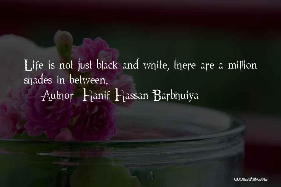 Hanif Hassan Barbhuiya Quotes: Life Is Not Just Black And White, There Are A Million Shades In Between.