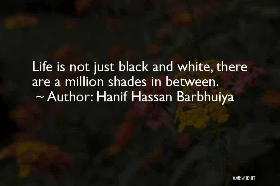 Hanif Hassan Barbhuiya Quotes: Life Is Not Just Black And White, There Are A Million Shades In Between.
