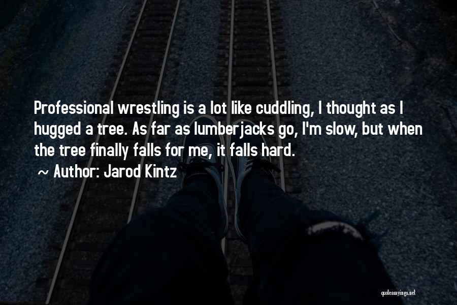 Jarod Kintz Quotes: Professional Wrestling Is A Lot Like Cuddling, I Thought As I Hugged A Tree. As Far As Lumberjacks Go, I'm