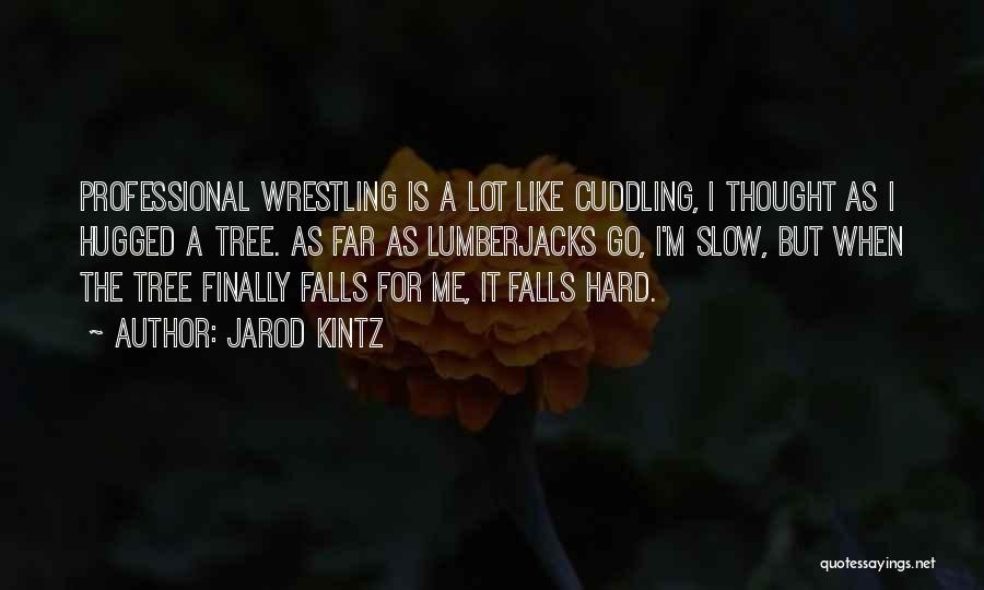 Jarod Kintz Quotes: Professional Wrestling Is A Lot Like Cuddling, I Thought As I Hugged A Tree. As Far As Lumberjacks Go, I'm