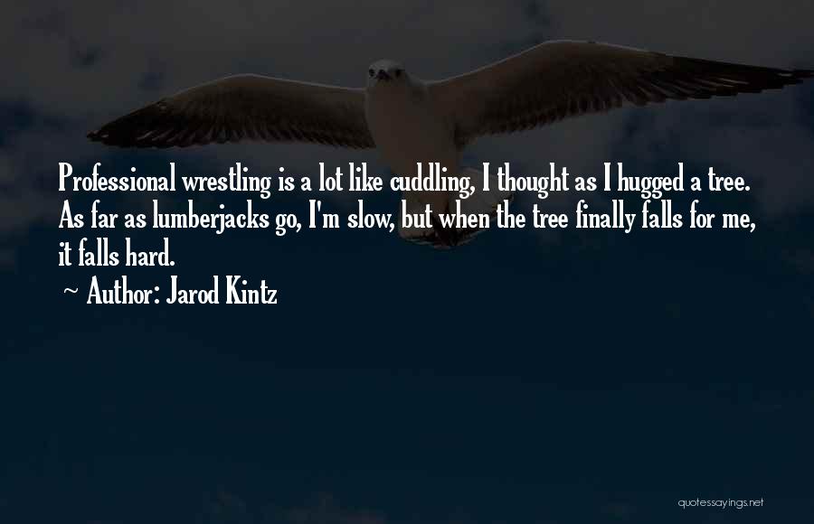 Jarod Kintz Quotes: Professional Wrestling Is A Lot Like Cuddling, I Thought As I Hugged A Tree. As Far As Lumberjacks Go, I'm