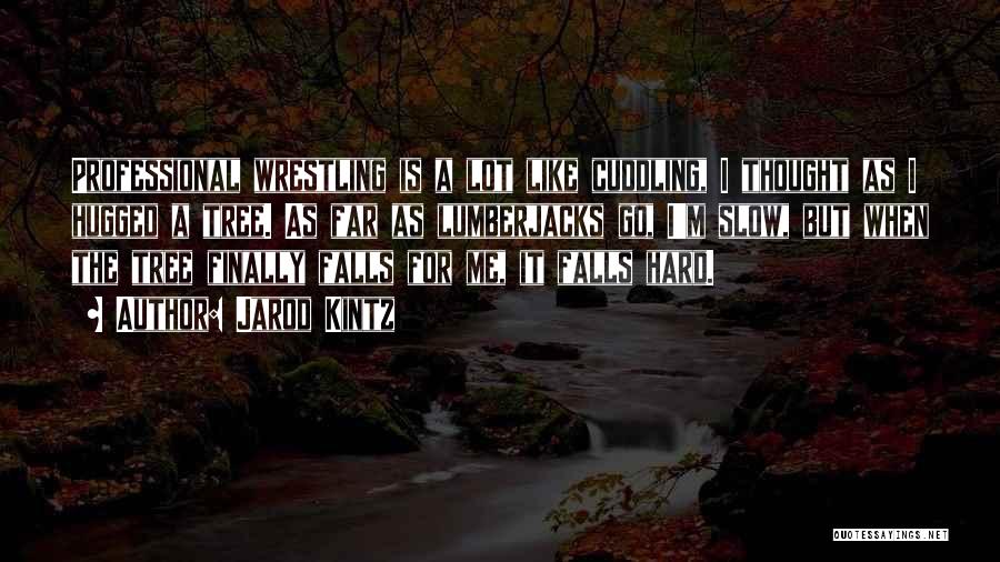 Jarod Kintz Quotes: Professional Wrestling Is A Lot Like Cuddling, I Thought As I Hugged A Tree. As Far As Lumberjacks Go, I'm