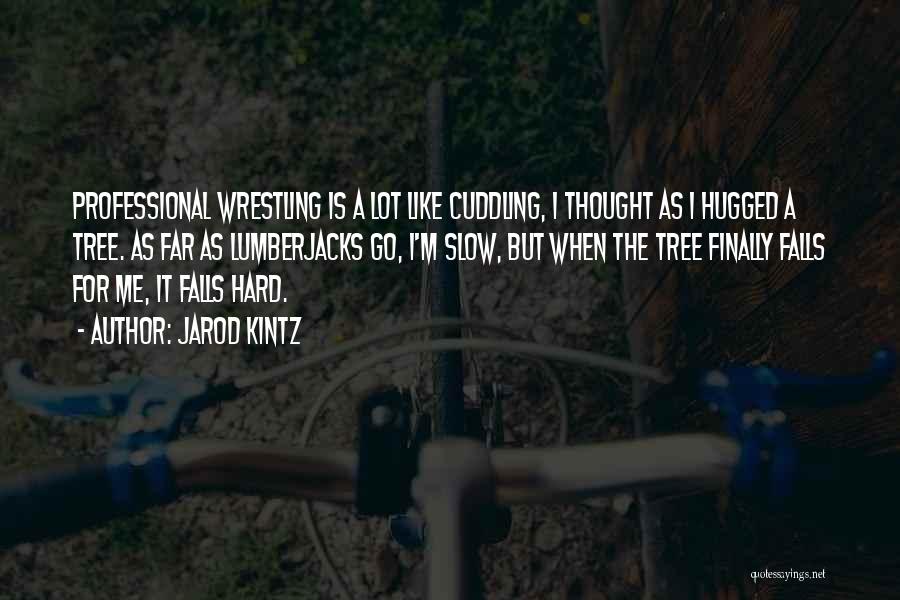 Jarod Kintz Quotes: Professional Wrestling Is A Lot Like Cuddling, I Thought As I Hugged A Tree. As Far As Lumberjacks Go, I'm