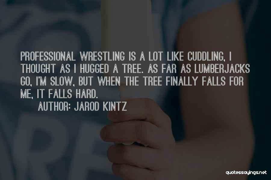 Jarod Kintz Quotes: Professional Wrestling Is A Lot Like Cuddling, I Thought As I Hugged A Tree. As Far As Lumberjacks Go, I'm