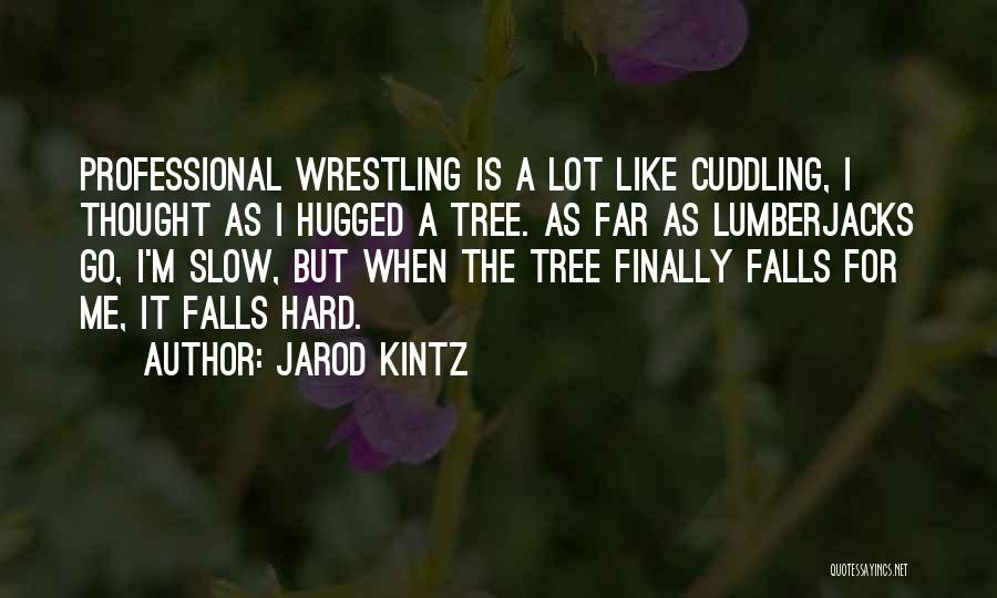 Jarod Kintz Quotes: Professional Wrestling Is A Lot Like Cuddling, I Thought As I Hugged A Tree. As Far As Lumberjacks Go, I'm
